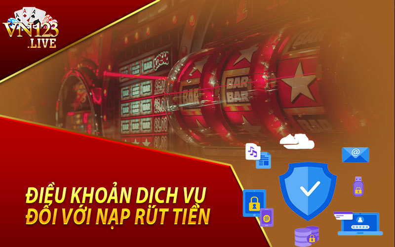 Điều Khoản Dịch Vụ Đối Với Nạp Rút Tiền